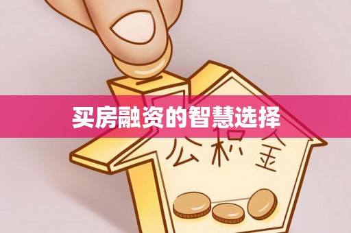 闵行买房融资的智慧选择