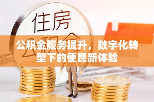 闵行公积金服务提升，数字化转型下的便民新体验