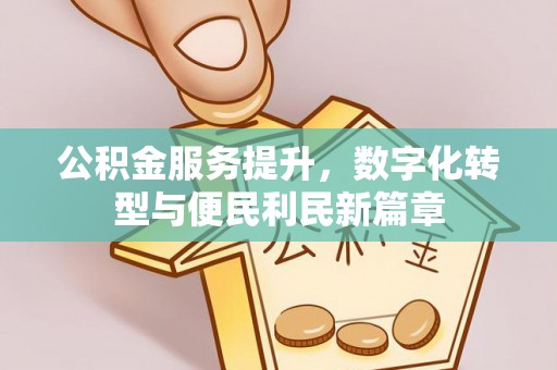闵行公积金服务提升，数字化转型与便民利民新篇章