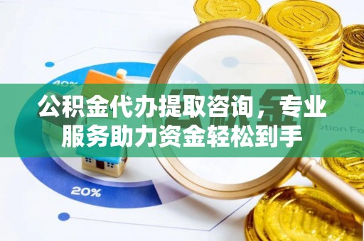 闵行公积金代办提取咨询，专业服务助力资金轻松到手