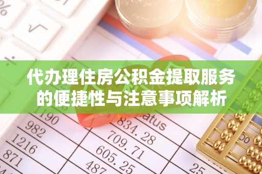 闵行代办理住房公积金提取服务的便捷性与注意事项解析