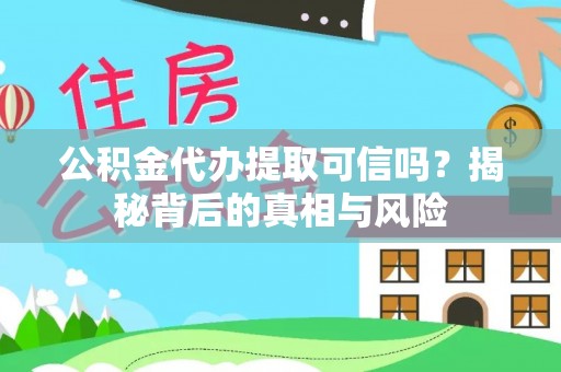 闵行公积金代办提取可信吗？揭秘背后的真相与风险