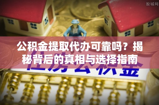 闵行公积金提取代办可靠吗？揭秘背后的真相与选择指南