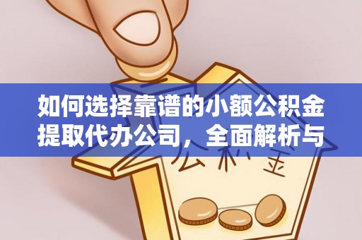 闵行如何选择靠谱的小额公积金提取代办公司，全面解析与实用指南