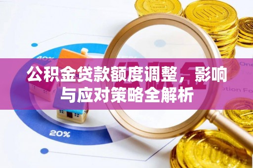 闵行公积金贷款额度调整，影响与应对策略全解析