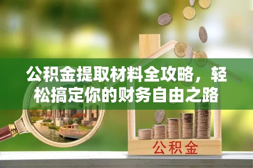 闵行公积金提取材料全攻略，轻松搞定你的财务自由之路