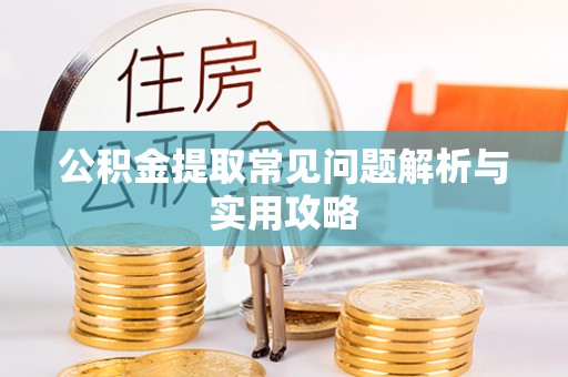 闵行公积金提取常见问题解析与实用攻略