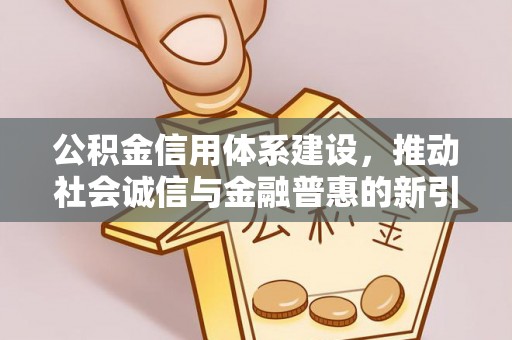 闵行公积金信用体系建设，推动社会诚信与金融普惠的新引擎
