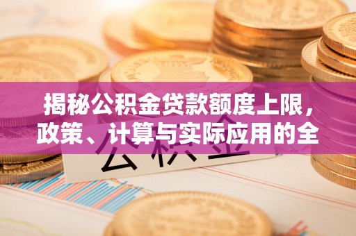 闵行揭秘公积金贷款额度上限，政策、计算与实际应用的全面解析