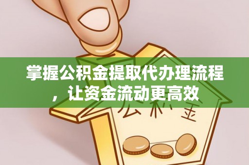 闵行掌握公积金提取代办理流程，让资金流动更高效