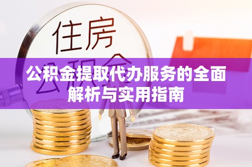 闵行公积金提取代办服务的全面解析与实用指南