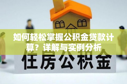 闵行如何轻松掌握公积金贷款计算？详解与实例分析