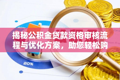 闵行揭秘公积金贷款资格审核流程与优化方案，助您轻松购房