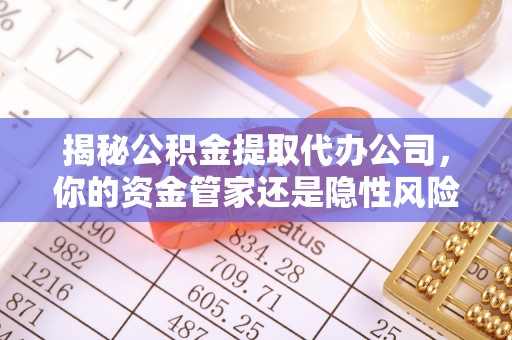 闵行揭秘公积金提取代办公司，你的资金管家还是隐性风险？