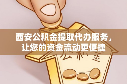闵行西安公积金提取代办服务，让您的资金流动更便捷