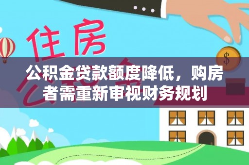 闵行公积金贷款额度降低，购房者需重新审视财务规划