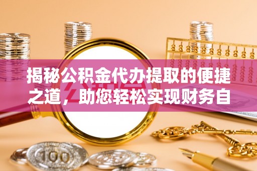 闵行揭秘公积金代办提取的便捷之道，助您轻松实现财务自由