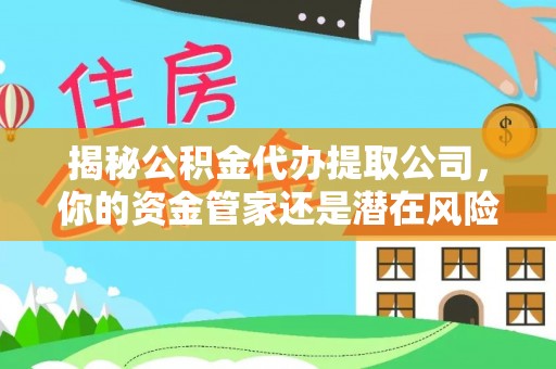闵行揭秘公积金代办提取公司，你的资金管家还是潜在风险？