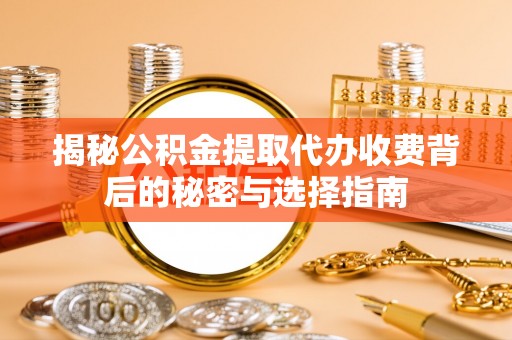 闵行揭秘公积金提取代办收费背后的秘密与选择指南