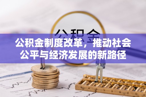 闵行公积金制度改革，推动社会公平与经济发展的新路径
