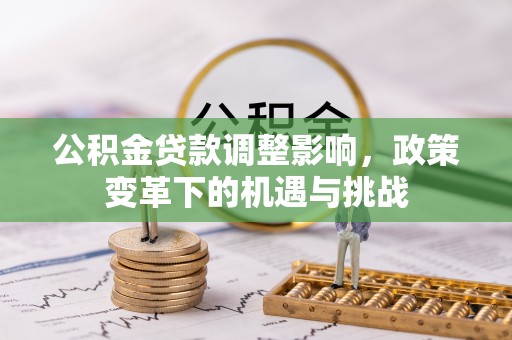 闵行公积金贷款调整影响，政策变革下的机遇与挑战