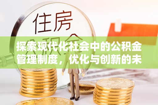 闵行探索现代化社会中的公积金管理制度，优化与创新的未来方向