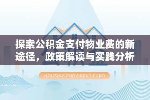闵行探索公积金支付物业费的新途径，政策解读与实践分析