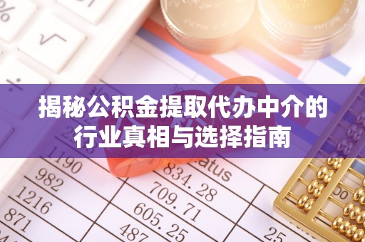 闵行揭秘公积金提取代办中介的行业真相与选择指南