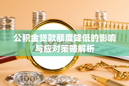闵行公积金贷款额度降低的影响与应对策略解析