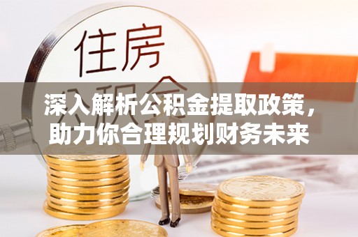 闵行深入解析公积金提取政策，助力你合理规划财务未来