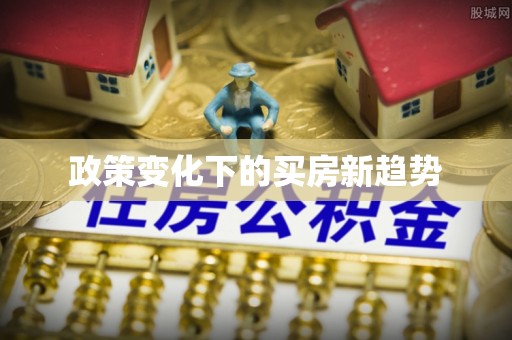 闵行政策变化下的买房新趋势
