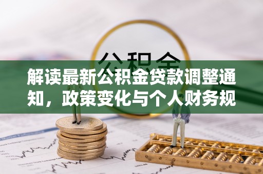 闵行解读最新公积金贷款调整通知，政策变化与个人财务规划的影响