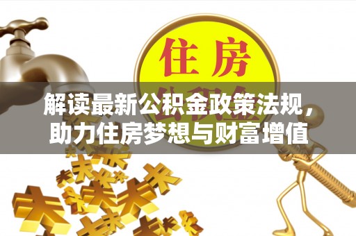 闵行解读最新公积金政策法规，助力住房梦想与财富增值