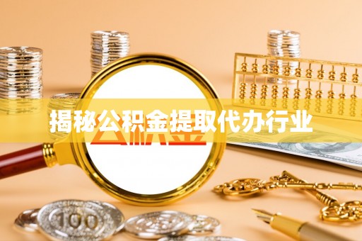 闵行揭秘公积金提取代办行业