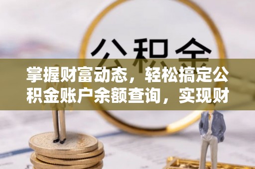 闵行掌握财富动态，轻松搞定公积金账户余额查询，实现财务自由第一步