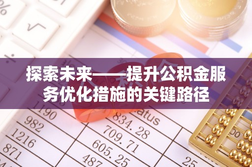 闵行探索未来——提升公积金服务优化措施的关键路径