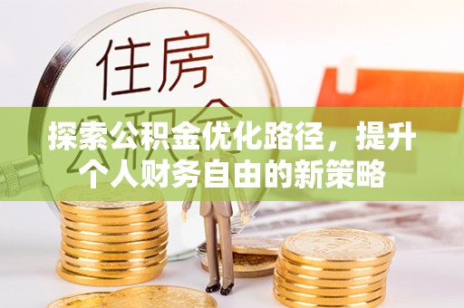 闵行探索公积金优化路径，提升个人财务自由的新策略