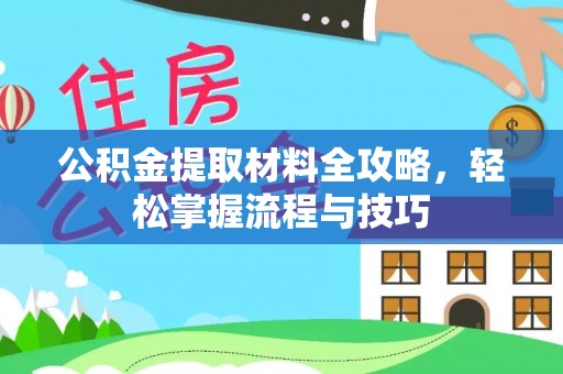 闵行公积金提取材料全攻略，轻松掌握流程与技巧