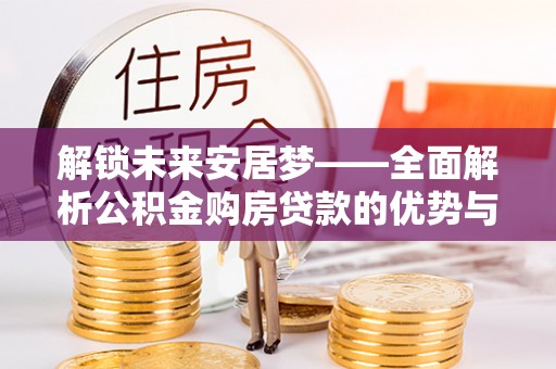 闵行解锁未来安居梦——全面解析公积金购房贷款的优势与策略