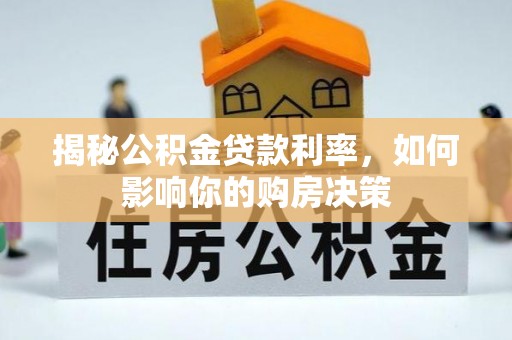 闵行揭秘公积金贷款利率，如何影响你的购房决策
