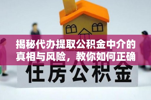 闵行揭秘代办提取公积金中介的真相与风险，教你如何正确操作