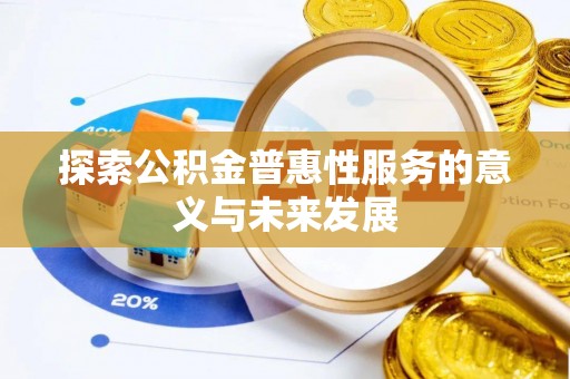 闵行探索公积金普惠性服务的意义与未来发展