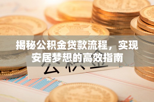 闵行揭秘公积金贷款流程，实现安居梦想的高效指南