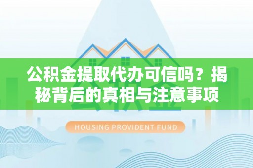 闵行公积金提取代办可信吗？揭秘背后的真相与注意事项