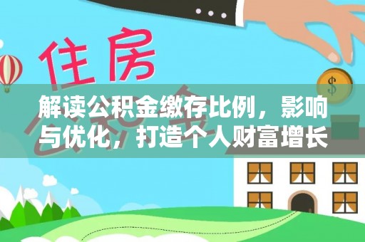 闵行解读公积金缴存比例，影响与优化，打造个人财富增长新引擎