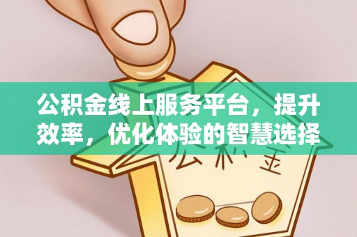 闵行公积金线上服务平台，提升效率，优化体验的智慧选择