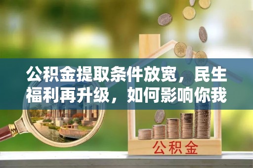 闵行公积金提取条件放宽，民生福利再升级，如何影响你我生活？
