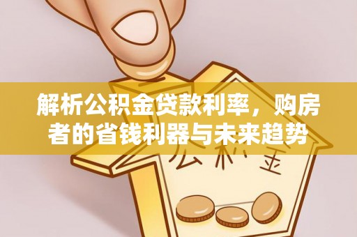 闵行解析公积金贷款利率，购房者的省钱利器与未来趋势