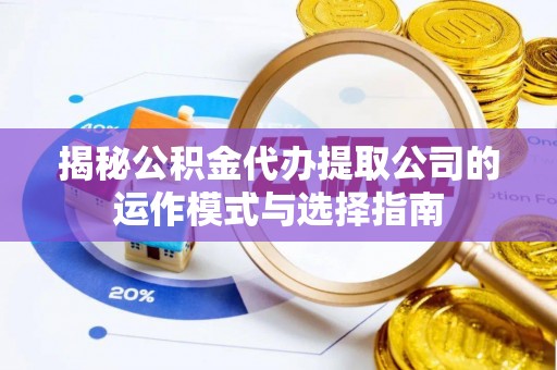 闵行揭秘公积金代办提取公司的运作模式与选择指南