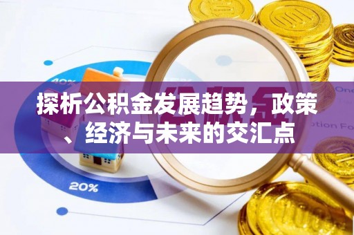 闵行探析公积金发展趋势，政策、经济与未来的交汇点